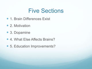 Five Sections
 1. Brain Differences Exist
 2. Motivation
 3. Dopamine
 4. What Else Affects Brains?
 5. Education Imp...