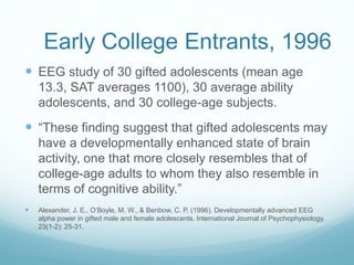 Early College Entrants, 1996
 EEG study of 30 gifted adolescents (mean age
13.3, SAT averages 1100), 30 average ability
a...