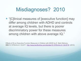 Misdiagnoses? 2010
 “[C]linical measures of [executive function] may
differ among children with ADHD and controls
at aver...