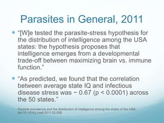Parasites in General, 2011
 “[W]e tested the parasite-stress hypothesis for
the distribution of intelligence among the US...