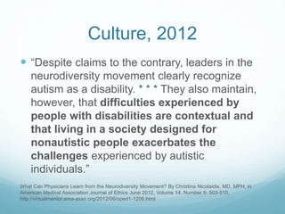 Culture, 2012
 “Despite claims to the contrary, leaders in the
neurodiversity movement clearly recognize
autism as a disa...