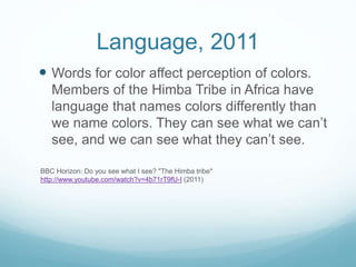 Language, 2011
 Words for color affect perception of colors.
Members of the Himba Tribe in Africa have
language that name...