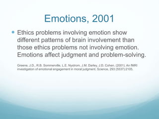 Emotions, 2001
 Ethics problems involving emotion show
different patterns of brain involvement than
those ethics problems...