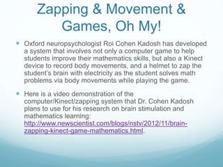 Zapping & Movement &
Games, Oh My!
 Oxford neuropsychologist Roi Cohen Kadosh has developed
a system that involves not on...