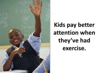 Kids pay better attention when they’ve had exercise.