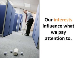 Our interests influence what we pay attention to. 