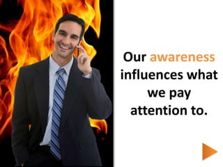 Our awareness influences what we pay attention to. 