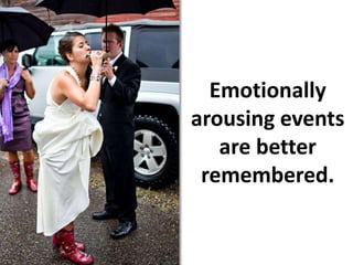 Emotionally arousing events are better remembered.