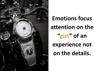 Emotions focus attention on the “gist” of an experience not on the details.