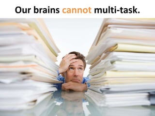 Our brains cannot multi-task. 