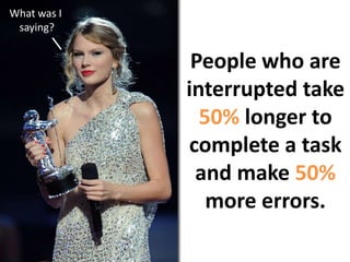What was I saying?People who are interrupted take 50% longerto complete a task and make 50% more errors.