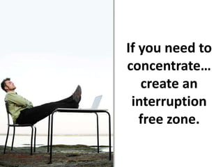 If you need to concentrate…create an interruption free zone.