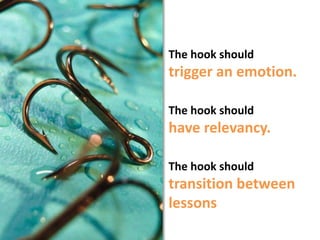 The hook should trigger an emotion. The hook should have relevancy.The hook should transition between lessons 