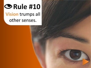 Rule #10Vision trumps all other senses.