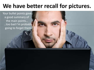 We have better recall for pictures.Your bullet points gavea good summary of the main points……too bad I’m probablygoing to forget them