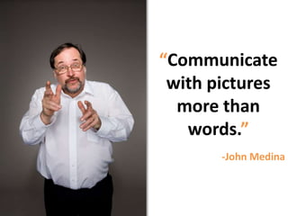 “Communicate with pictures more than words.”-John Medina