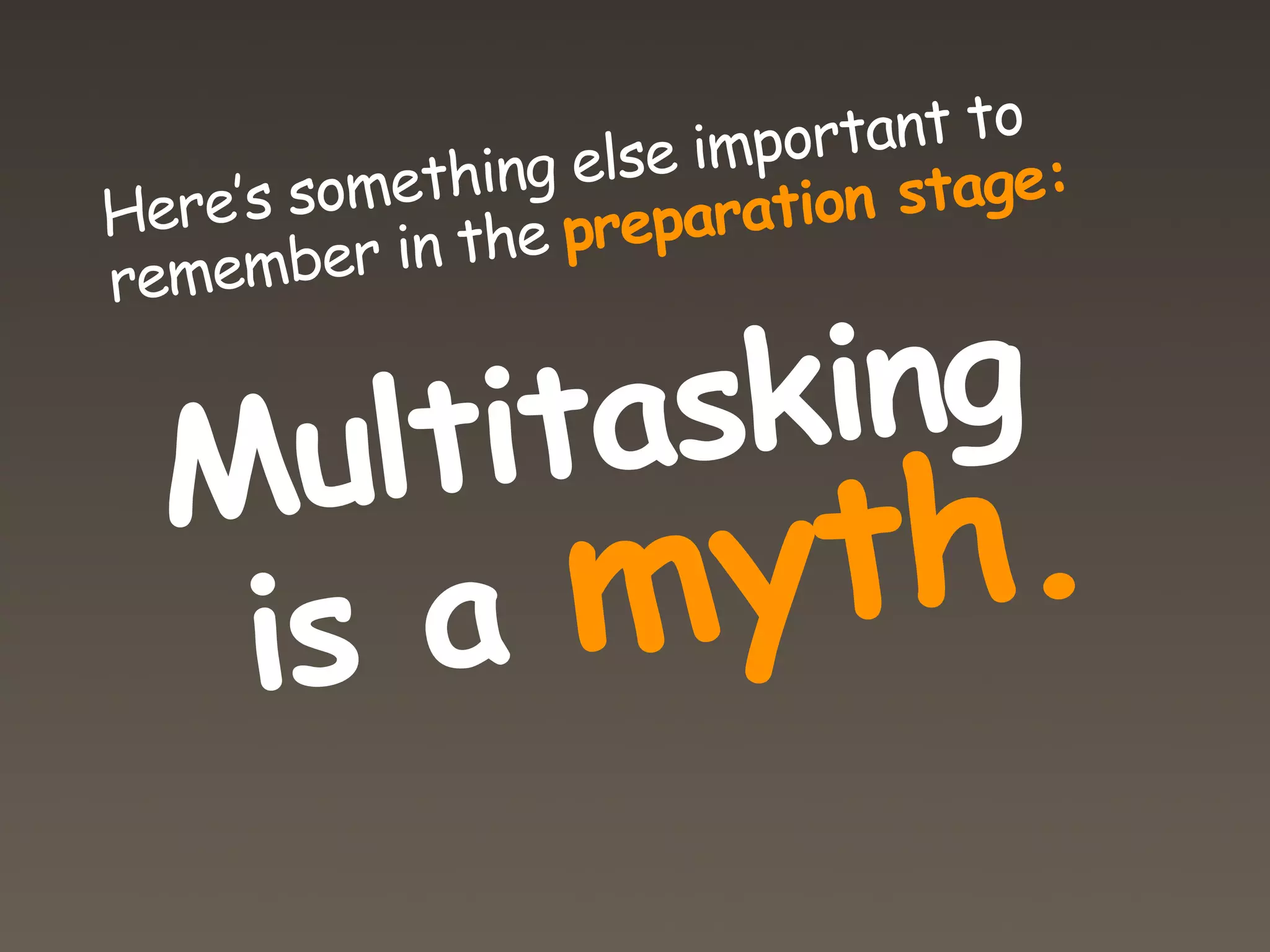 else important to
    ’s something           n stage:
Here
          in the preparatio
remember


      ltitasking
  Mu
   is  am   yt h.
 