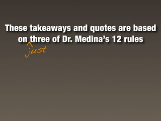 These takeaways and quotes are based
   on three of Dr. Medina’s 12 rules
    >

     just
 