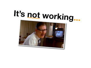 It’s not working
                ...
 