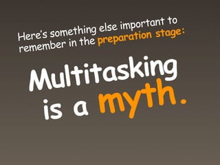 else important to
    ’s something           n stage:
Here
          in the preparatio
remember


      ltitasking
  Mu
   is  am   yt h.
 