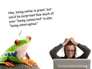 ine  is great, but
H ey, being onl
                  ed   how much of
you ’d be surpris                 o
                  n ected” is als
yo ur “being con
                        ”
“being  interrupted.
 