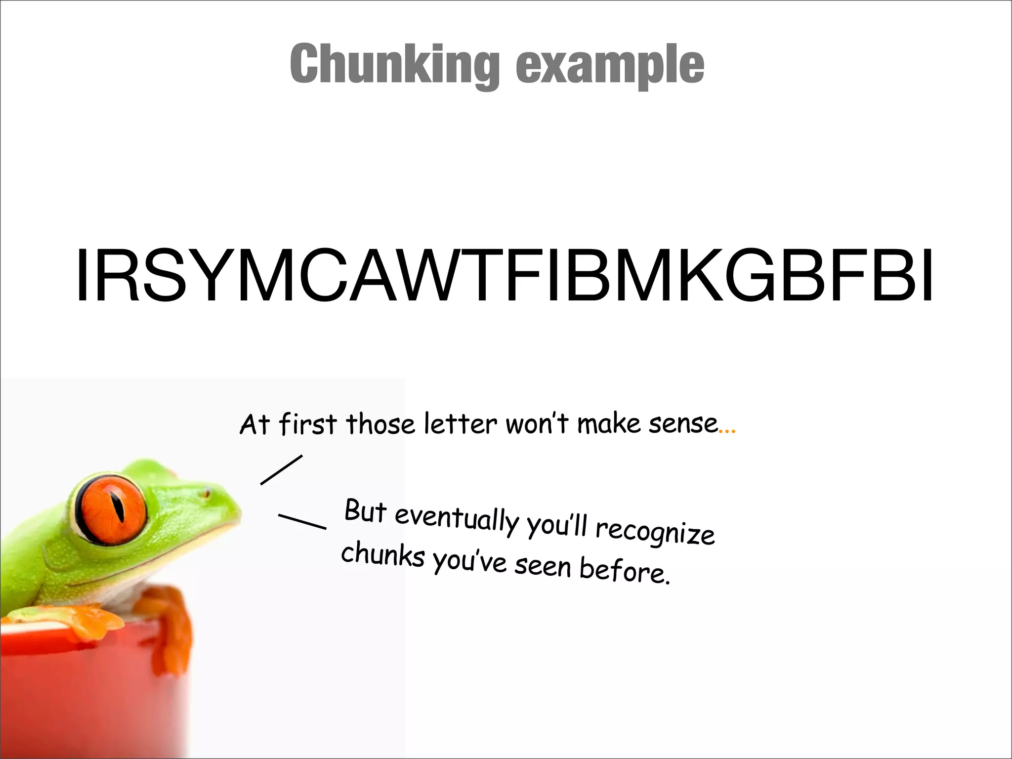 Chunking example
IRSYMCAWTFIBMKGBFBI
At first those letter won’t make sense...
But eventually you’ll recognize
chunks you’ve seen before.
 