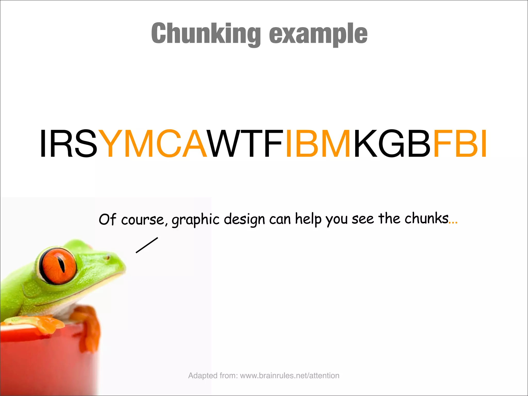 Chunking example
IRSYMCAWTFIBMKGBFBI
Of course, graphic design can help you see the chunks...
Adapted from: www.brainrules.net/attention
 