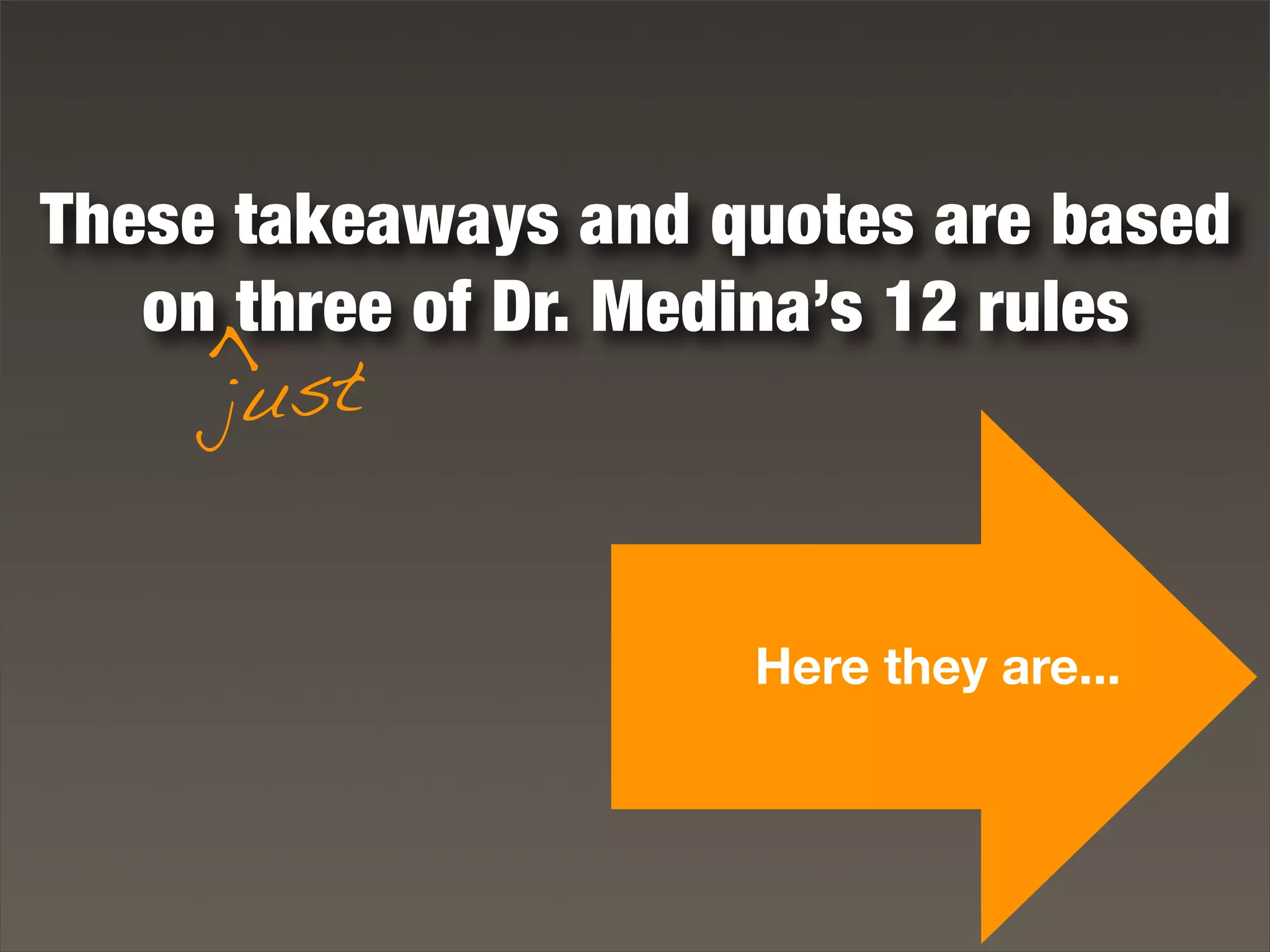 These takeaways and quotes are based
on three of Dr. Medina’s 12 rules
just
>
Here they are...
 