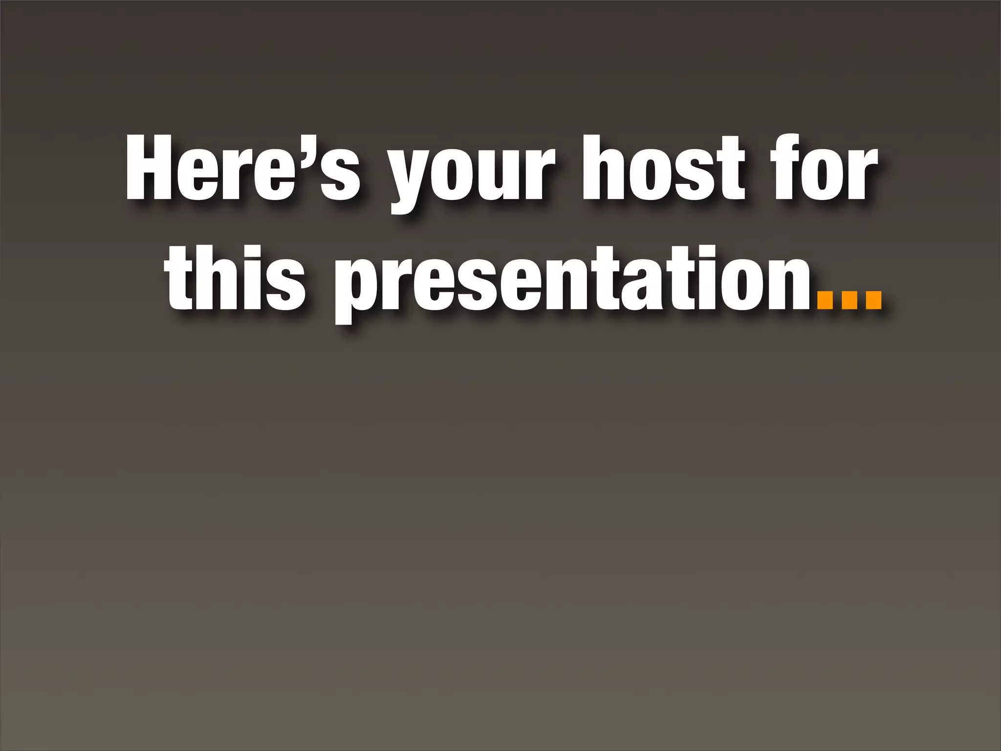 Here’s your host for
this presentation...
 