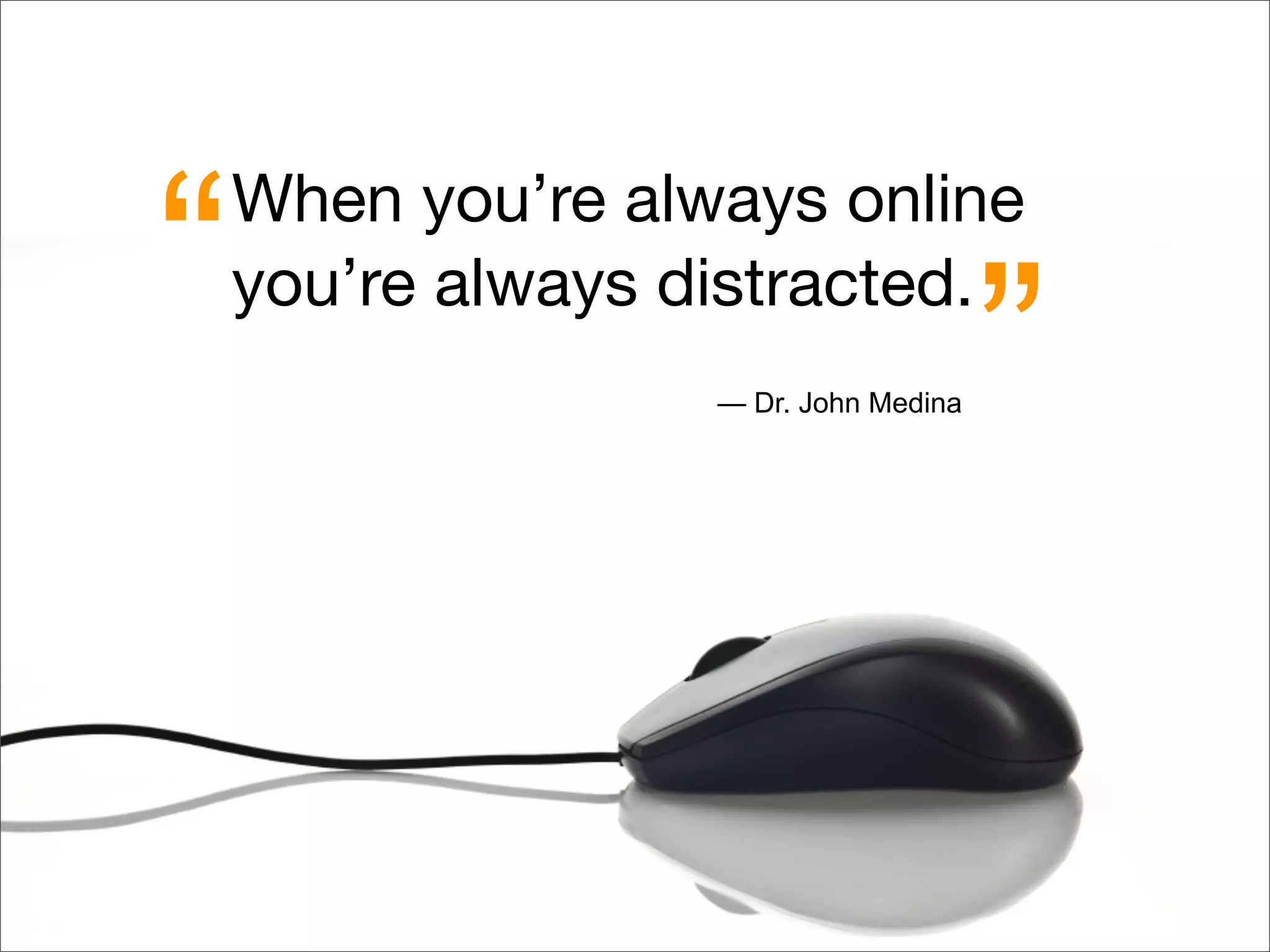 When you’re always online
you’re always distracted.“ ”— Dr. John Medina
 