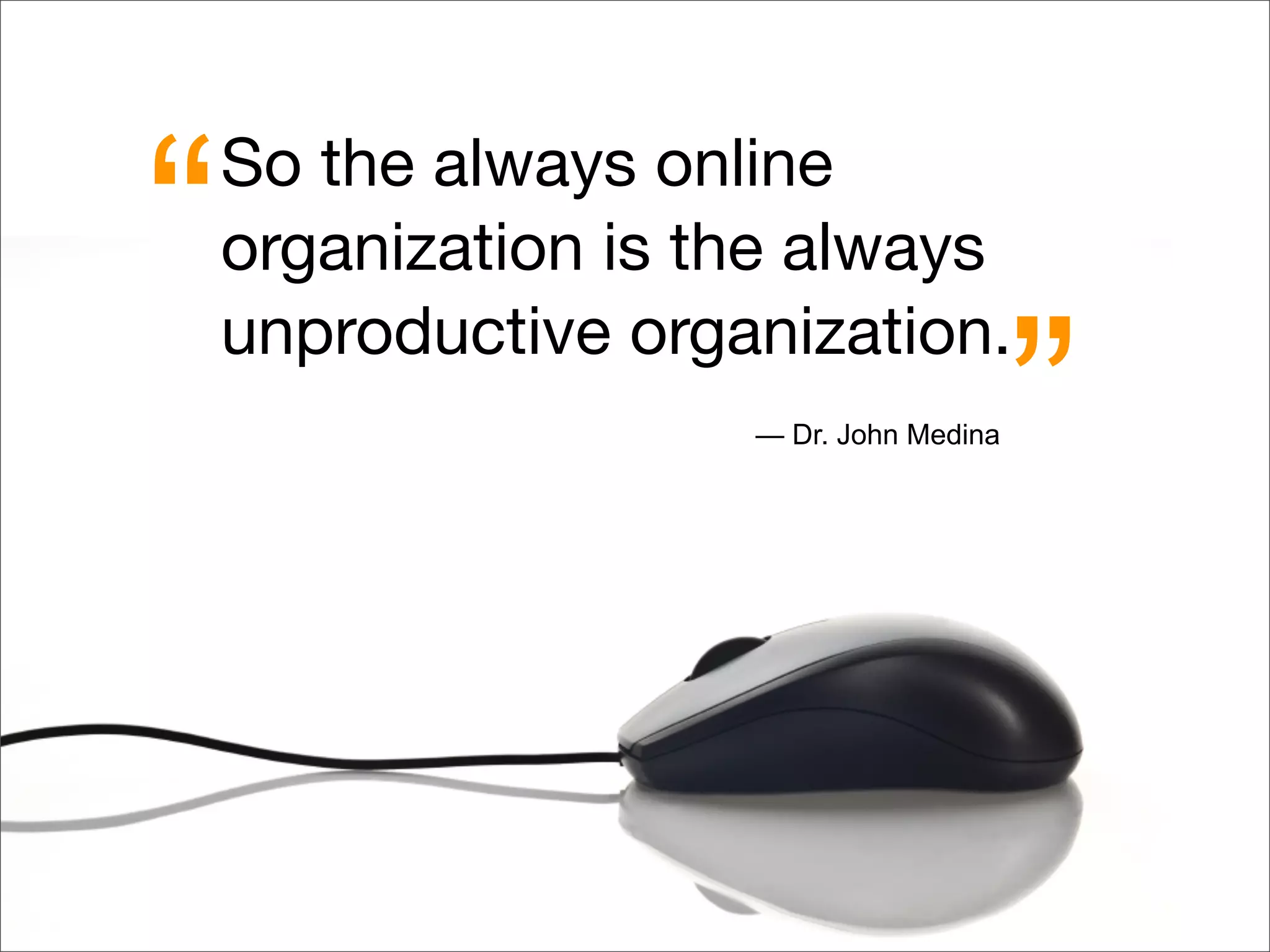 So the always online
organization is the always
unproductive organization.
— Dr. John Medina
“
”
 