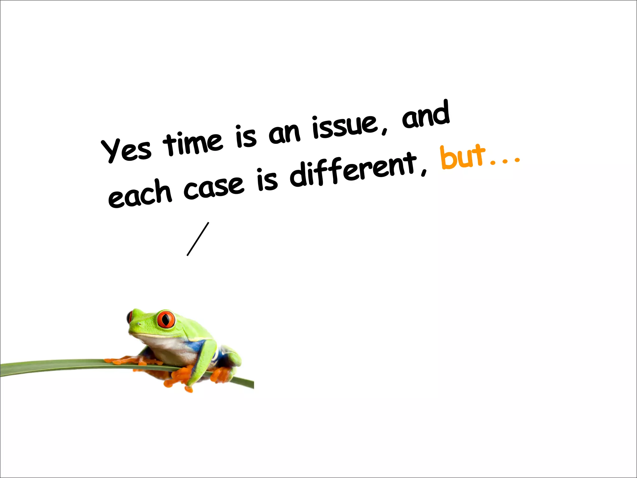 Yes time is an issue, and
each case is different, but...
 