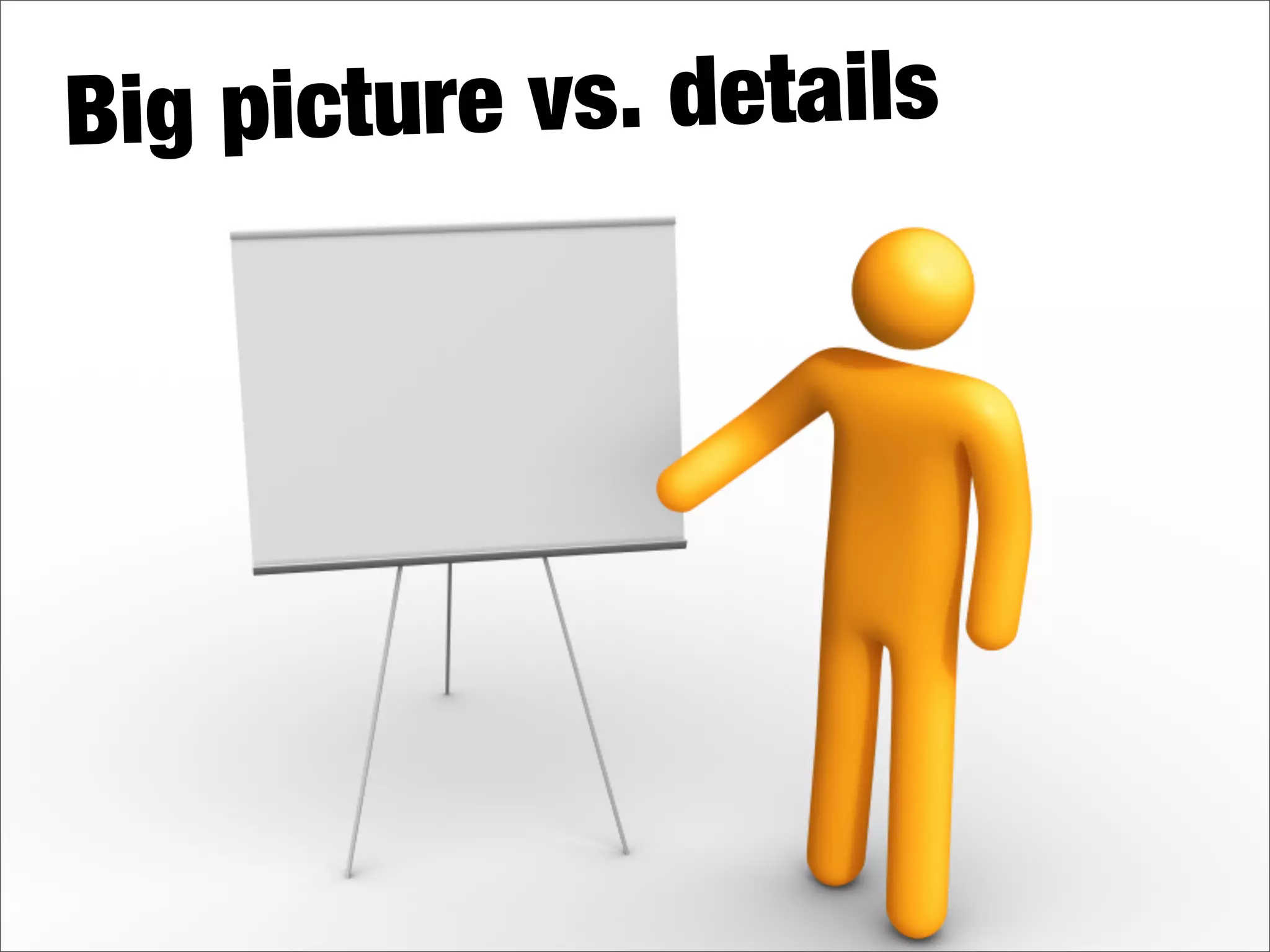 Big picture vs. details
 