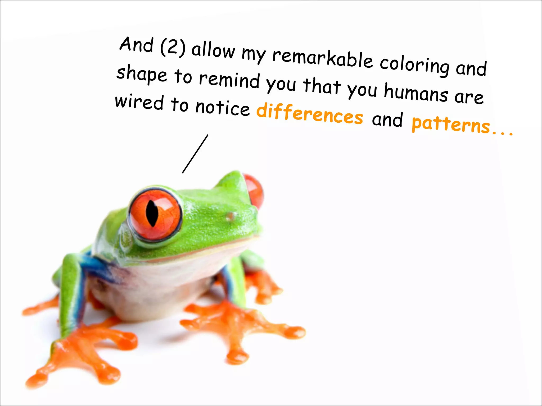 And (2) allow my remarkable coloring andshape to remind you that you humans arewired to notice differences and patterns...
 