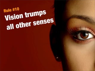 Vision trumps
all other senses
Rule #10
 