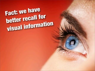 Fact: we have
better recall for
visual information
 