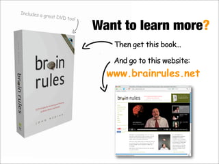 Want to learn more?
Then get this book...
www.brainrules.net
Includes a great DVD too!
And go to this website:
 
