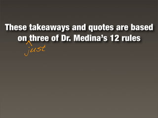 These takeaways and quotes are based
on three of Dr. Medina’s 12 rules
just
>
 