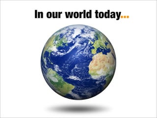 In our world today...
 