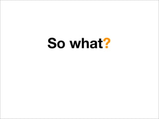 So what?
 