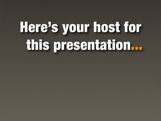 Here’s your host for
this presentation...
 