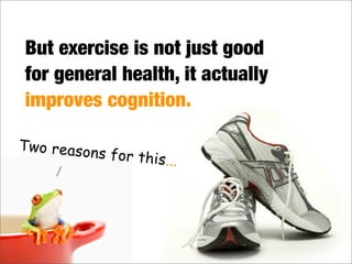 But exercise is not just good
for general health, it actually
improves cognition.
Two reasons for this...
 