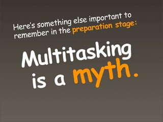 Here’s something else important to
remember in the preparation stage:
Multitasking
is a myth.
 