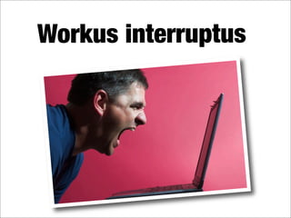 Workus interruptus
 