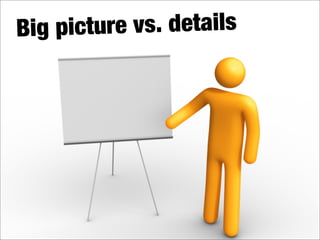 Big picture vs. details
 