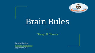 Brain Rules
Sleep & Stress
By Ethel Fimbres
efimbres14@apu.edu
September 2015
 