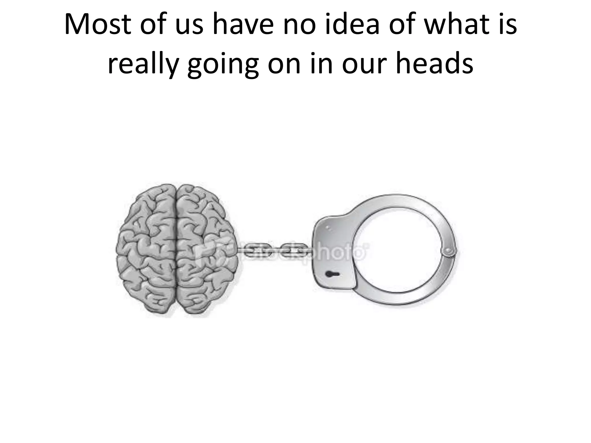 Most of us have no idea of what is
  really going on in our heads
 