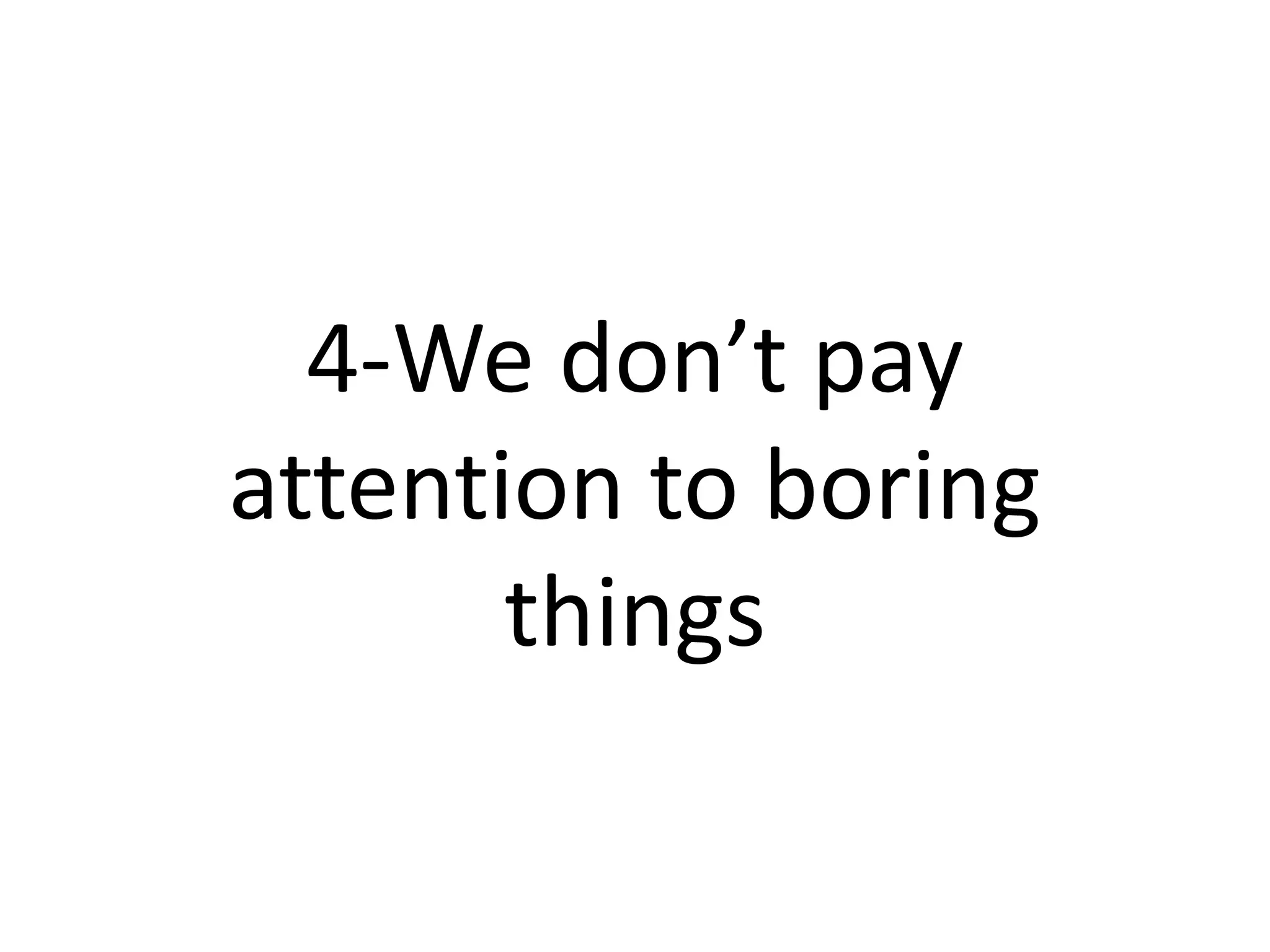 4-We don’t pay
attention to boring
       things
 
