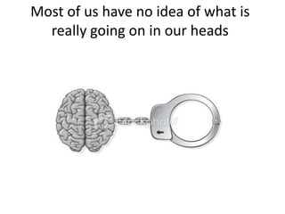 Most of us have no idea of what is
  really going on in our heads
 