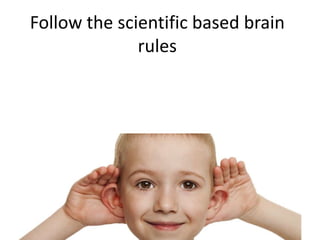Follow the scientific based brain
              rules
 